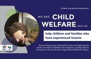 Blue graphic with a picture of a child looking out a window. The graphic says, "We are child welfare and we help children and families who have experienced trauma. By providing trauma-informed services and explaining the impact of trauma to families and caregivers, we help improve outcomes for those who have experienced childhood trauma."
