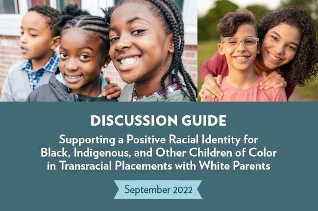 Screenshot of the cover of a discussion guide, which reads: Supporting a Positive Racial Identity for Black, Indigenous, and Other Children of Color in Transracial Placements with White Parents. September 2022."